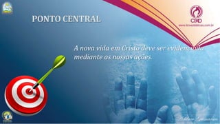 A nova vida em Cristo deve ser evidenciada
mediante as nossas ações.
 