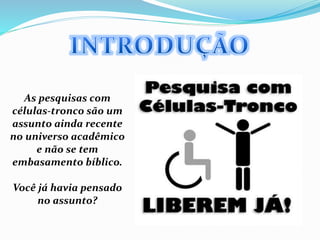 As pesquisas com
células-tronco são um
assunto ainda recente
no universo acadêmico
e não se tem
embasamento bíblico.
Você já havia pensado
no assunto?
 