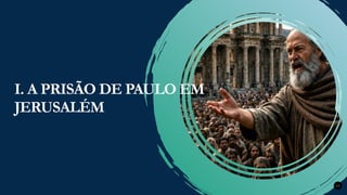 Renovados na Graça
Renovados na Graça 13
I. A PRISÃO DE PAULO EM
JERUSALÉM
 