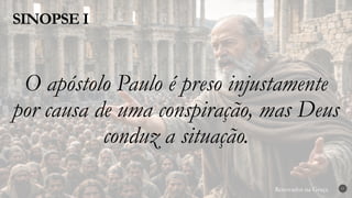 Renovados na Graça
Renovados na Graça
SINOPSE I
17
O apóstolo Paulo é preso injustamente
por causa de uma conspiração, mas Deus
conduz a situação.
 