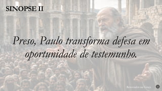 Renovados na Graça
Renovados na Graça
SINOPSE II
22
Preso, Paulo transforma defesa em
oportunidade de testemunho.
 