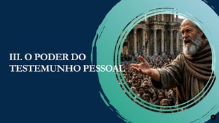 Renovados na Graça
Renovados na Graça 23
III. O PODER DO
TESTEMUNHO PESSOAL
 