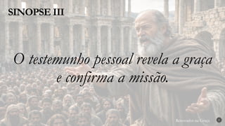 Renovados na Graça
Renovados na Graça
SINOPSE III
27
O testemunho pessoal revela a graça
e confirma a missão.
 