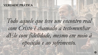 Renovados na Graça
Renovados na Graça
VERDADE PRÁTICA
3
Todo aquele que teve um encontro real
com Cristo é chamado a testemunhar
dEle com fidelidade, mesmo em meio à
oposição e ao sofrimento.
 