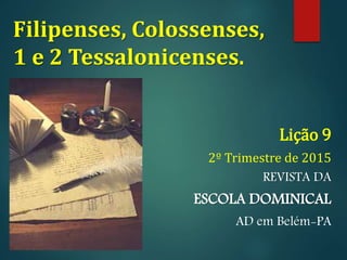 Filipenses, Colossenses,
1 e 2 Tessalonicenses.
Lição 9
2º Trimestre de 2015
REVISTA DA
ESCOLA DOMINICAL
AD em Belém-PA
 