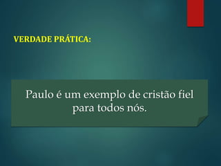 VERDADE PRÁTICA:
Paulo é um exemplo de cristão fiel
para todos nós.
 