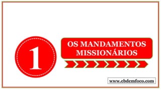 1
OS MANDAMENTOS
MISSIONÁRIOS
www.ebdemfoco.com
 
