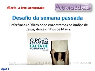 Desafio da semana passada
      Referências bíblicas onde encontramos os irmãos de
                 Jesus, demais filhos d...