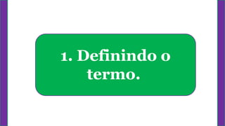 1. Definindo o
termo.
 