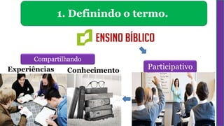 1. Definindo o termo.
Participativo
Compartilhando
Conhecimento
Experiências
 