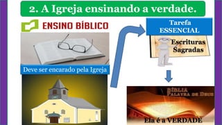 2. A Igreja ensinando a verdade.
Deve ser encarado pela Igreja
Tarefa
ESSENCIAL
Escrituras
Sagradas
Ela é a VERDADE
 