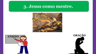 ORAÇÃO
3. Jesus como mestre.
ENSINO
 