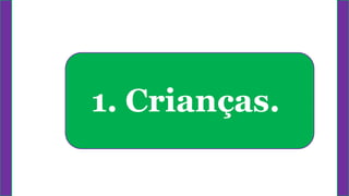 1. Crianças.
 