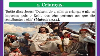 1. Crianças.
Devemos ENSINO
priorizar CRISTÃO
“Então disse Jesus: "Deixem vir a mim as crianças e não as
impeçam; pois o Reino dos céus pertence aos que são
semelhantes a elas“ (Mateus 19.14).
 