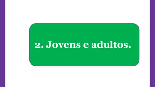 2. Jovens e adultos.
 