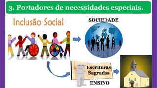 3. Portadores de necessidades especiais.
SOCIEDADE
Escrituras
Sagradas
ENSINO
 