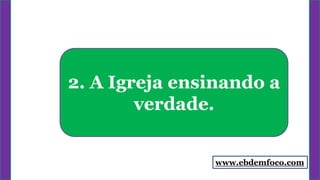 2. A Igreja ensinando a
verdade.
www.ebdemfoco.com
 