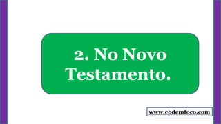 2. No Novo
Testamento.
www.ebdemfoco.com
 