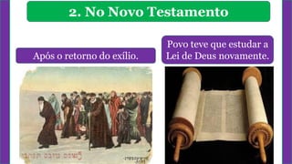 2. No Novo Testamento
Após o retorno do exílio.
Povo teve que estudar a
Lei de Deus novamente.
 