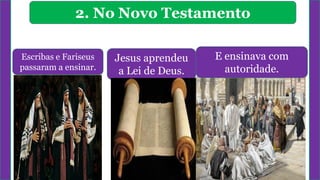 2. No Novo Testamento
Escribas e Fariseus
passaram a ensinar.
Jesus aprendeu
a Lei de Deus.
E ensinava com
autoridade.
 