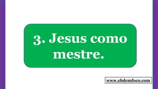 3. Jesus como
mestre.
www.ebdemfoco.com
 