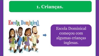 1. Crianças.
Escola Dominical
começou com
algumas crianças
inglesas.
 