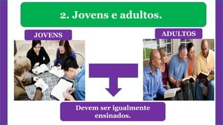 2. Jovens e adultos.
JOVENS ADULTOS
Devem ser igualmente
ensinados.
 