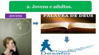 2. Jovens e adultos.
JOVENS
 