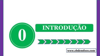 0
INTRODUÇÃO
www.ebdemfoco.com
 