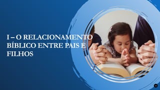 10
I – O RELACIONAMENTO
BÍBLICO ENTRE PAIS E
FILHOS
 