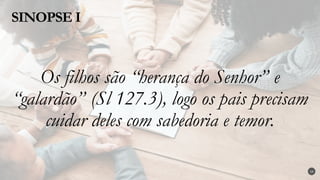 Os filhos são “herança do Senhor” e
“galardão” (Sl 127.3), logo os pais precisam
cuidar deles com sabedoria e temor.
SINOPSE I
14
 