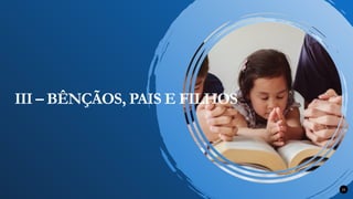 21
III – BÊNÇÃOS, PAIS E FILHOS
 