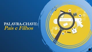 PALAVRA-CHAVE:
Pais e Filhos
9
 