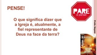 21
PENSE!
O que significa dizer que
a Igreja é, atualmente, a
fiel representante de
Deus na face da terra?
Profa.NayaraDamasceno
 