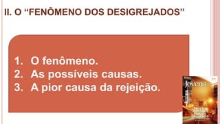 II. O “FENÔMENO DOS DESIGREJADOS”
23
1. O fenômeno.
2. As possíveis causas.
3. A pior causa da rejeição.
 