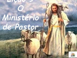 Lição 9
O
Ministério
de Pastor
 