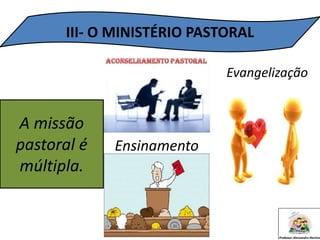 III- O MINISTÉRIO PASTORAL
A missão
pastoral é
múltipla.
Evangelização
Ensinamento
 