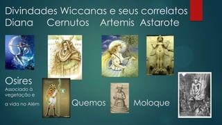 Divindades Wiccanas e seus correlatos
Diana Cernutos Artemis Astarote

Osires
Associado à
vegetação e
a vida no Além

Quemos

Moloque

 