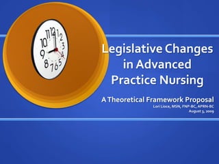 Legislative Changes in Advanced Practice Nursing A Theoretical Framework Proposal Lori Lioce, MSN, FNP-BC, APRN-BC August 3, 2009 