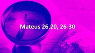 Mateus 26.20, 26-30
 