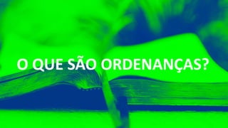 O QUE SÃO ORDENANÇAS?
 