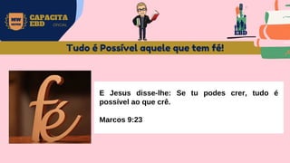 Marcos Cap. 9:23 E Jesus disse-lhe: Se tu podes crer; tudo é possível