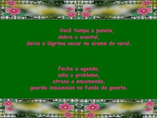 Você tampa a panela, dobra o avental, deixa a lágrima secar no arame do varal. Fecha a agenda, adia o problema, atrasa a encomenda, guarda insucessos no fundo da gaveta. 