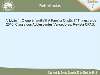¹. Lição 1: O que é família?! A Família Cristã, 2º Trimestre de
2016, Classe dos Adolescentes Vencedores, Revista CPAD.
 