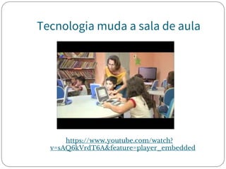 Tecnologia muda a sala de aula
https://www.youtube.com/watch?
v=sAQ6kVrdT6A&feature=player_embedded
 