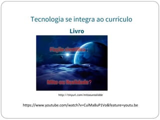Tecnologia se integra ao currículo
Livro
http://tinyurl.com/mitoourealidde
 
