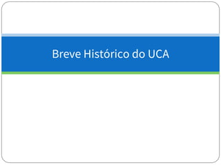Breve Histórico do UCA
 