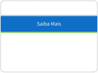 Saiba Mais
 