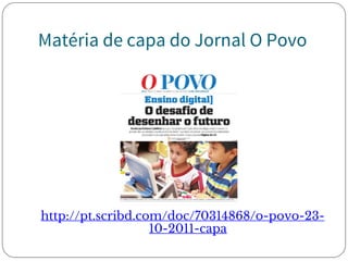 Matéria de capa do Jornal O Povo
http://pt.scribd.com/doc/70314868/o-povo-23-
10-2011-capa
 