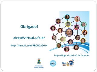 Obrigado!
aires@virtual.ufc.br
http://tinyurl.com/PROUCA2014
http://blogs.virtual.ufc.br/uca-ce/
 
